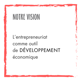 Vision : valoriser et accompagner l’entrepreneuriat
                    comme outil de développement économique